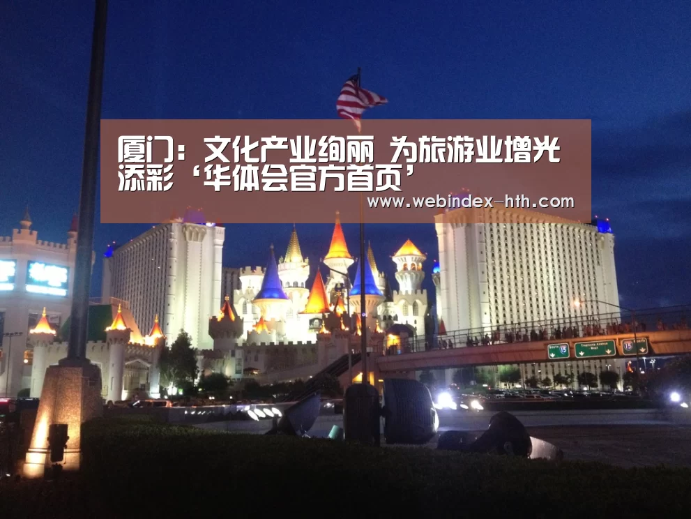 厦门:文化产业绚丽 为旅游业增光添彩‘华体会官方首页’(图1) 厦门:文化产业绚丽 为旅游业增光添彩‘华体会官方首页’(图1)