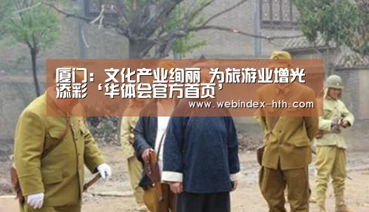 厦门:文化产业绚丽 为旅游业增光添彩‘华体会官方首页’(图2) 厦门:文化产业绚丽 为旅游业增光添彩‘华体会官方首页’(图2)