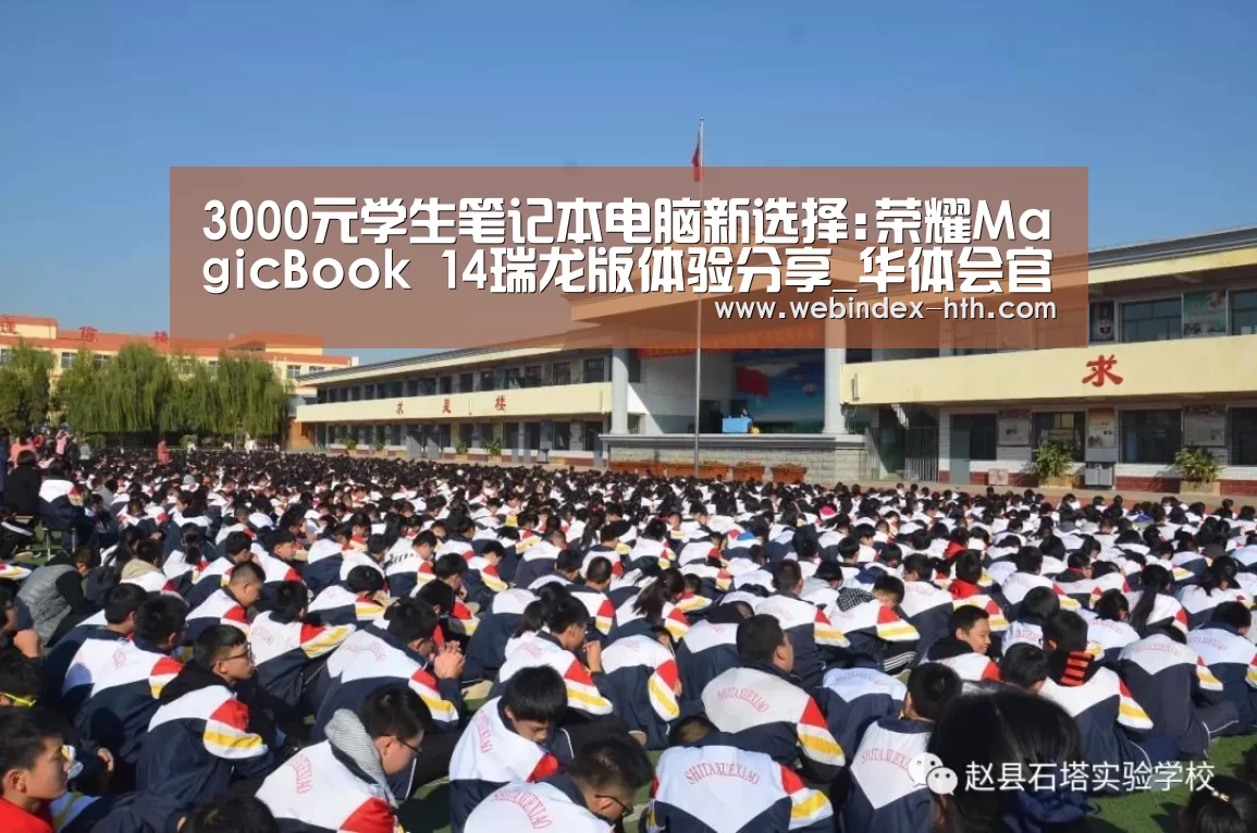 3000元学生笔记本电脑新选择:荣耀MagicBook 14瑞龙版体验分享_华体会官方首页(图1) 华体会