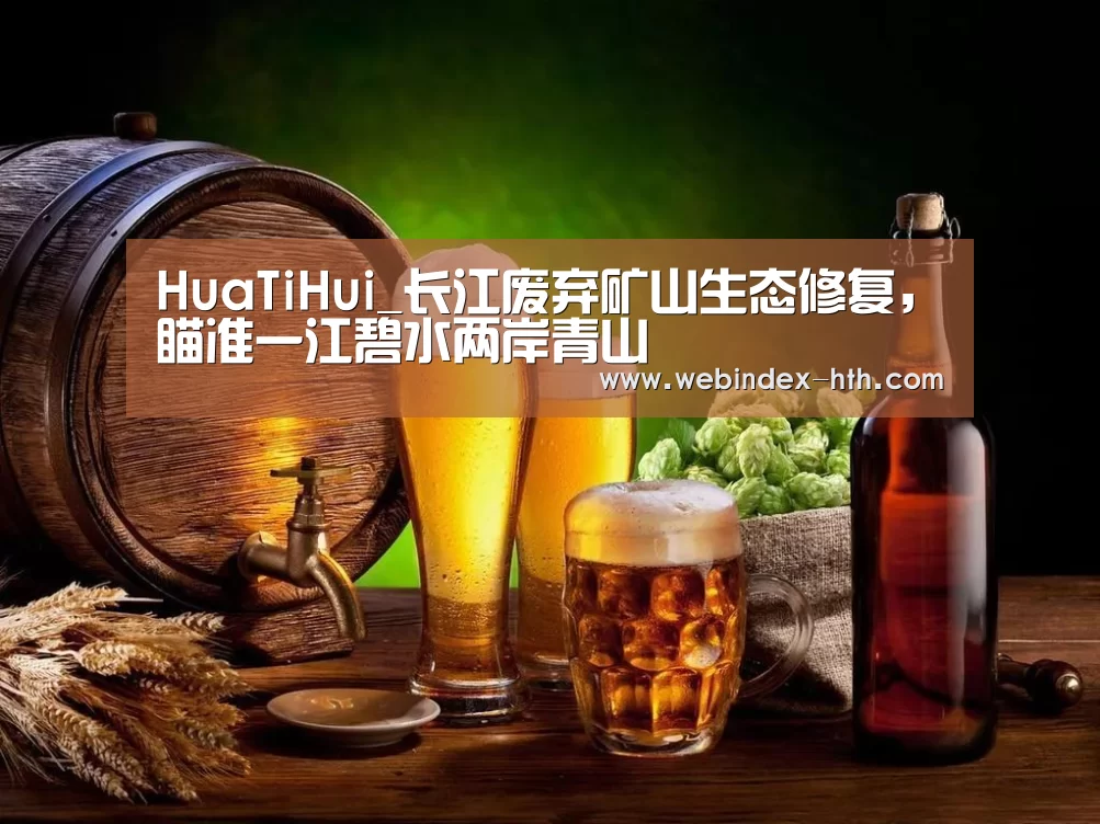 HuaTiHui_长江废弃矿山生态修复,瞄准一江碧水两岸青山(图1) 华体会