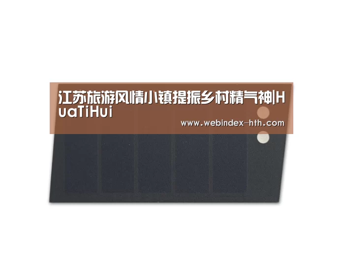江苏旅游风情小镇提振乡村精气神|HuaTiHui(图2) 华体会