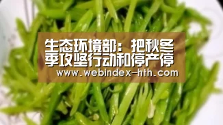 生态环境部:把秋冬季攻坚行动和停产停工划等号,不符合实际!_华体会官方首页(图1) 生态环境部:把秋冬季攻坚行动和停产停工划等号,不符合实际!_华体会官方首页(图1)