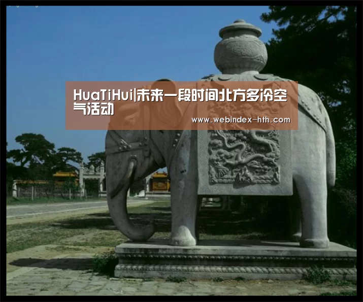 HuaTiHui|未来一段时间北方多冷空气活动(图1) HuaTiHui|未来一段时间北方多冷空气活动(图1)