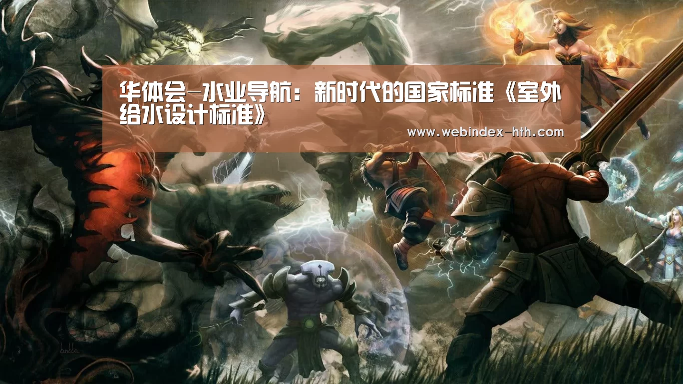 华体会-水业导航:新时代的国家标准《室外给水设计标准》(图1) 华体会官方首页
